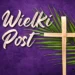 Wielki Post na lekcjach religii i w katechezie parafialnej –-materiały i aktywizacje dla katechetów